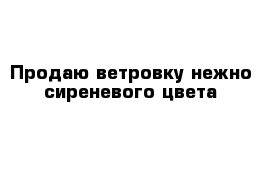 Продаю ветровку нежно-сиреневого цвета